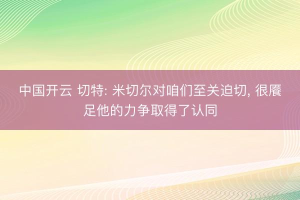 中国开云 切特: 米切尔对咱们至关迫切， 很餍足他的力争取得了认同