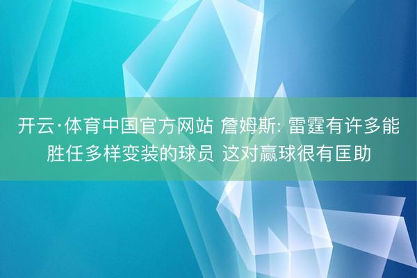 开云·体育中国官方网站 詹姆斯: 雷霆有许多能胜任多样变装的球员 这对赢球很有匡助
