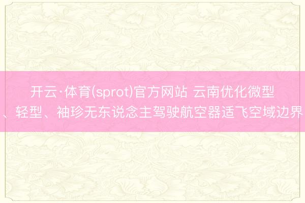 开云·体育(sprot)官方网站 云南优化微型、轻型、袖珍无东说念主驾驶航空器适飞空域边界