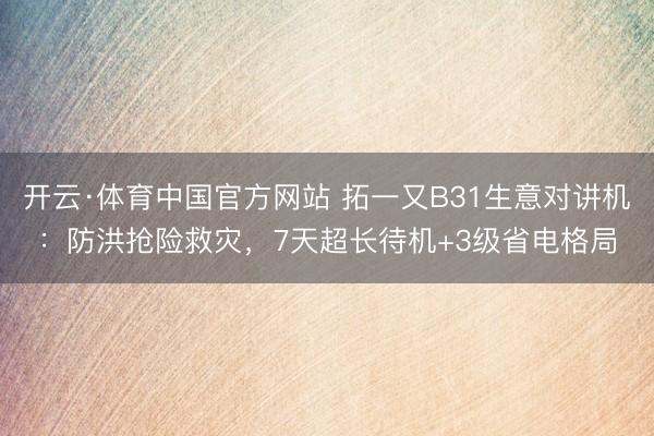 开云·体育中国官方网站 拓一又B31生意对讲机：防洪抢险救灾，7天超长待机+3级省电格局