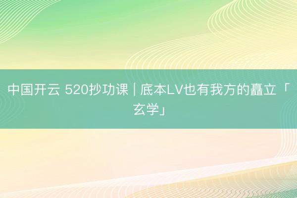 中国开云 520抄功课 | 底本LV也有我方的矗立「玄学」