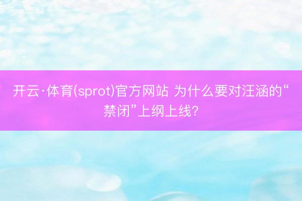 开云·体育(sprot)官方网站 为什么要对汪涵的“禁闭”上纲上线？