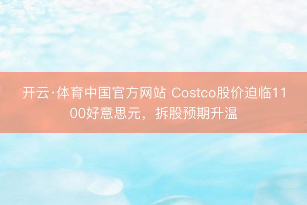 开云·体育中国官方网站 Costco股价迫临1100好意思元，拆股预期升温