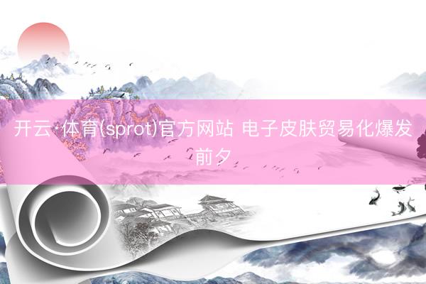 开云·体育(sprot)官方网站 电子皮肤贸易化爆发前夕