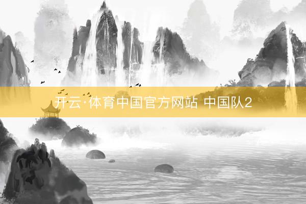 开云·体育中国官方网站 中国队2