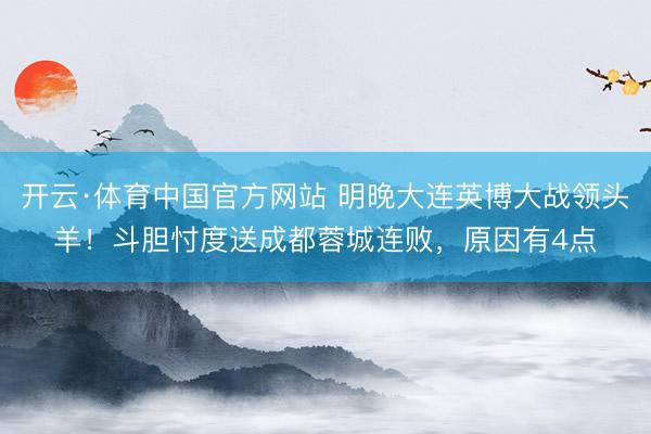 开云·体育中国官方网站 明晚大连英博大战领头羊！斗胆忖度送成都蓉城连败，原因有4点