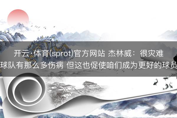 开云·体育(sprot)官方网站 杰林威：很灾难球队有那么多伤病 但这也促使咱们成为更好的球员