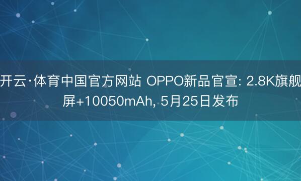开云·体育中国官方网站 OPPO新品官宣: 2.8K旗舰屏+10050mAh， 5月25日发布