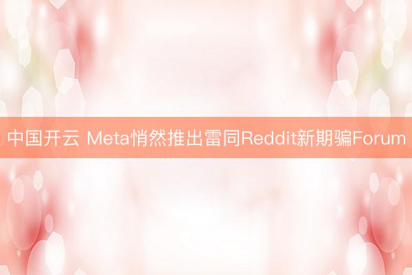 中国开云 Meta悄然推出雷同Reddit新期骗Forum