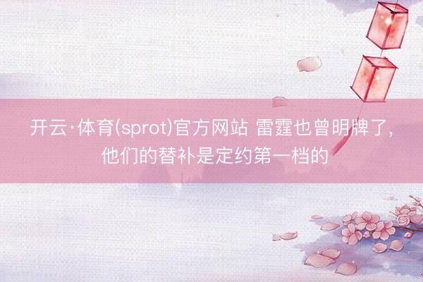 开云·体育(sprot)官方网站 雷霆也曾明牌了， 他们的替补是定约第一档的