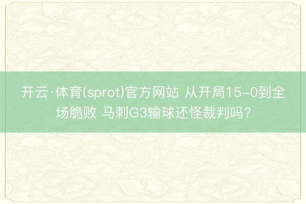 开云·体育(sprot)官方网站 从开局15-0到全场脆败 马刺G3输球还怪裁判吗?