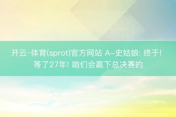 开云·体育(sprot)官方网站 A-史姑娘: 终于! 等了27年! 咱们会赢下总决赛的