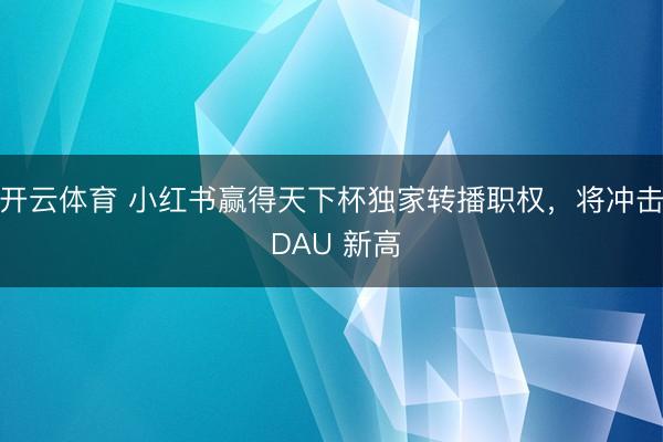 开云体育 小红书赢得天下杯独家转播职权，将冲击 DAU 新高