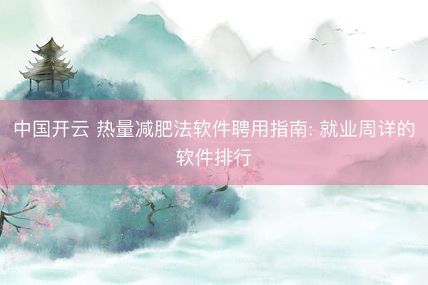 中国开云 热量减肥法软件聘用指南: 就业周详的软件排行