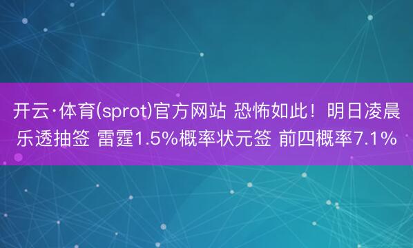 开云·体育(sprot)官方网站 恐怖如此！明日凌晨乐透抽签 雷霆1.5%概率状元签 前四概率7.1%