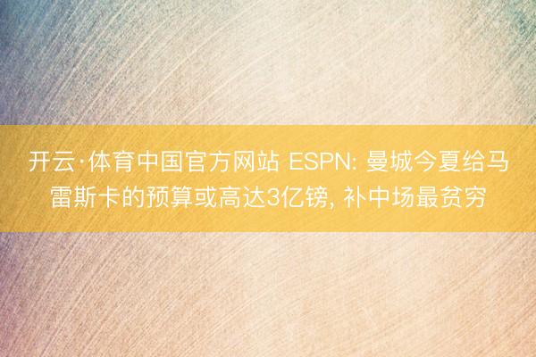 开云·体育中国官方网站 ESPN: 曼城今夏给马雷斯卡的预算或高达3亿镑， 补中场最贫穷