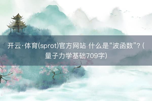 开云·体育(sprot)官方网站 什么是“波函数”? (量子力学基础709字)