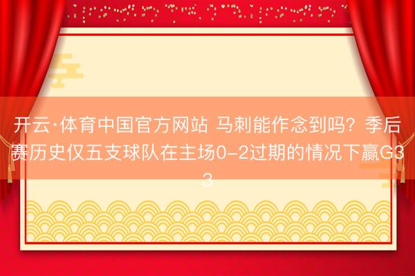 开云·体育中国官方网站 马刺能作念到吗？季后赛历史仅五支球队在主场0-2过期的情况下赢G3