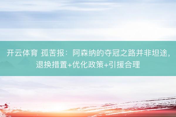 开云体育 孤苦报:阿森纳的夺冠之路并非坦途,退换措置+优化政策+引援合理