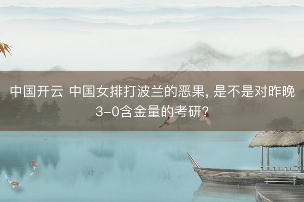 中国开云 中国女排打波兰的恶果， 是不是对昨晚3-0含金量的考研?
