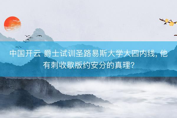 中国开云 爵士试训圣路易斯大学大四内线, 他有刺收歇版约安分