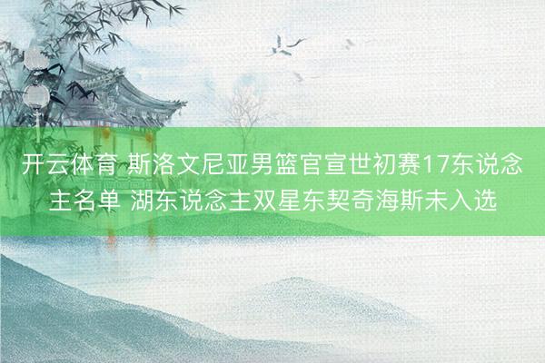 开云体育 斯洛文尼亚男篮官宣世初赛17东说念主名单 湖东说念主双星东契奇海斯未入选