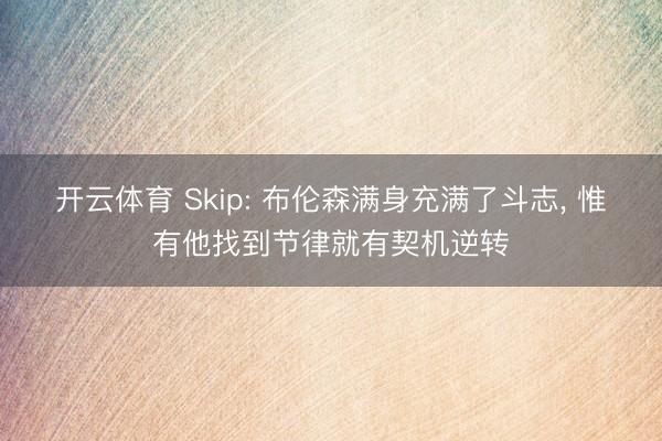 开云体育 Skip: 布伦森满身充满了斗志， 惟有他找到节律就有契机逆转