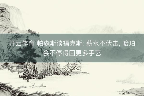 开云体育 帕森斯谈福克斯: 薪水不伏击， 哈珀会不停得回更多手艺
