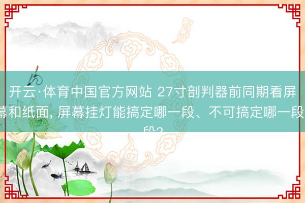 开云·体育中国官方网站 27寸剖判器前同期看屏幕和纸面， 屏幕挂灯能搞定哪一段、不可搞定哪一段?