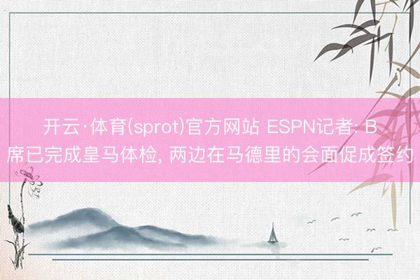 开云·体育(sprot)官方网站 ESPN记者: B席已完成皇马体检， 两边在马德里的会面促成签约
