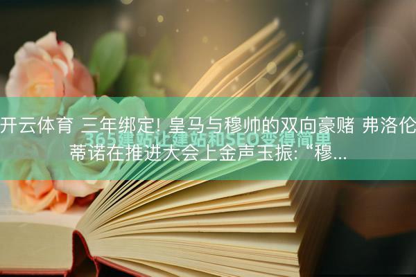 开云体育 三年绑定! 皇马与穆帅的双向豪赌 弗洛伦蒂诺在推进大会上金声玉振: “穆...