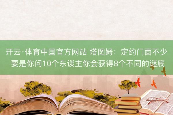 开云·体育中国官方网站 塔图姆：定约门面不少 要是你问10个东谈主你会获得8个不同的谜底