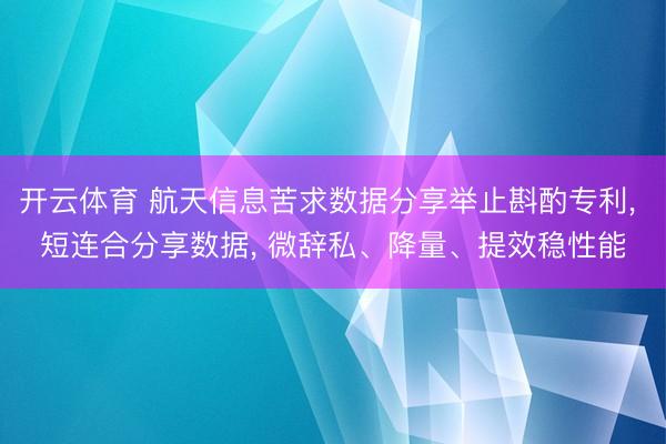 开云体育 航天信息苦求数据分享举止斟酌专利， 短连合分享数据， 微辞私、降量、提效稳性能