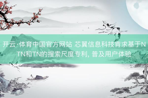 开云·体育中国官方网站 芯翼信息科技肯求基于NTN和TN的搜索尺度专利， 普及用户体验