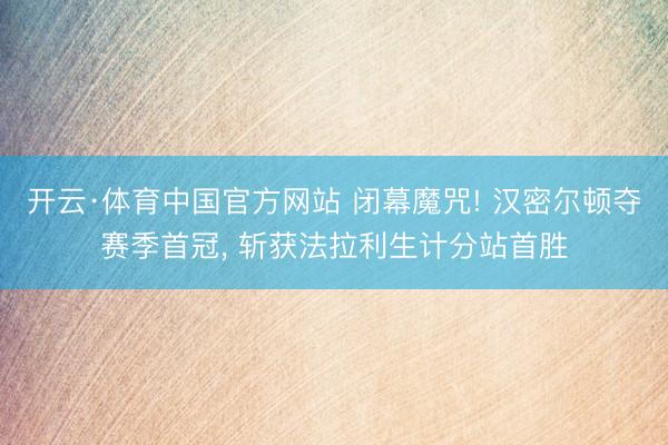 开云·体育中国官方网站 闭幕魔咒! 汉密尔顿夺赛季首冠, 斩获法拉利生计分站首胜