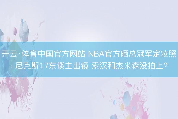 开云·体育中国官方网站 NBA官方晒总冠军定妆照: 尼克斯17东谈主出镜 索汉和杰米森没拍上?