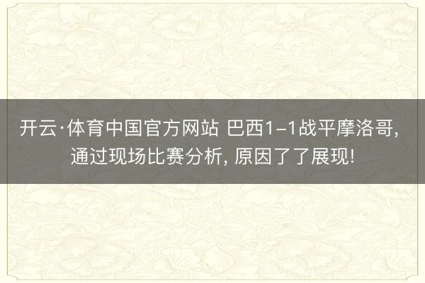 开云·体育中国官方网站 巴西1-1战平摩洛哥， 通过现场比赛分析， 原因了了展现!