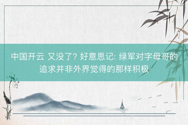 中国开云 又没了? 好意思记: 绿军对字母哥的追求并非外界觉得的那样积极