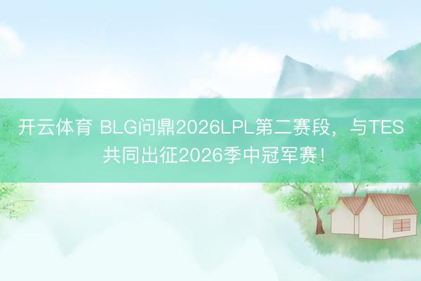 开云体育 BLG问鼎2026LPL第二赛段，与TES 共同出征2026季中冠军赛！