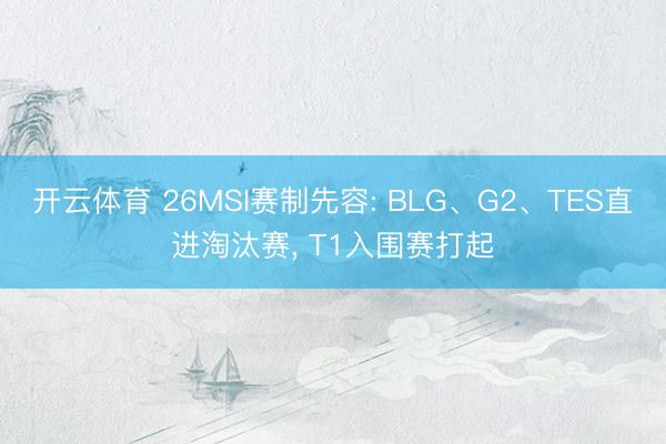 开云体育 26MSI赛制先容: BLG、G2、TES直进淘汰赛， T1入围赛打起