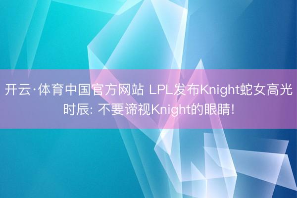 开云·体育中国官方网站 LPL发布Knight蛇女高光时辰: 不要谛视Knight的眼睛!