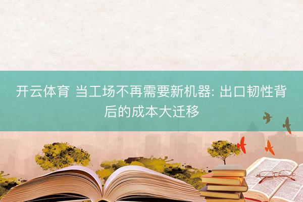 开云体育 当工场不再需要新机器: 出口韧性背后的成本大迁移