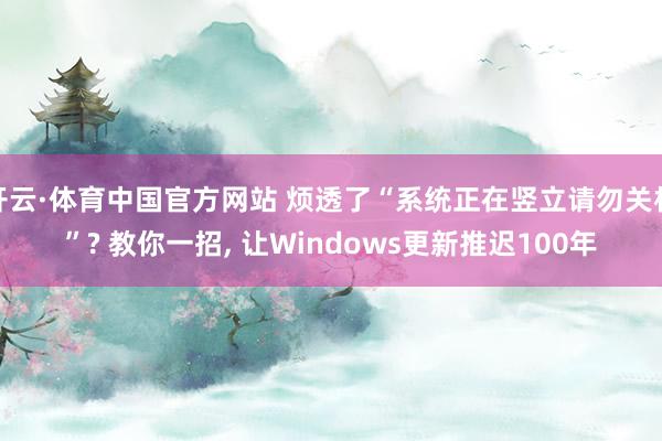开云·体育中国官方网站 烦透了“系统正在竖立请勿关机”? 教你一招， 让Windows更新推迟100年