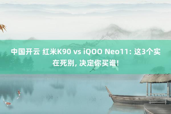 中国开云 红米K90 vs iQOO Neo11: 这3个实在死别， 决定你买谁!