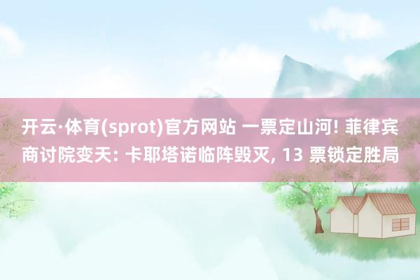 开云·体育(sprot)官方网站 一票定山河! 菲律宾商讨院变天: 卡耶塔诺临阵毁灭, 13 票锁定胜局