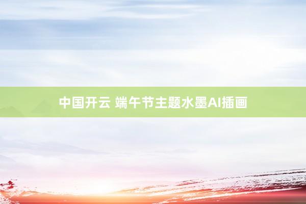 中国开云 端午节主题水墨AI插画