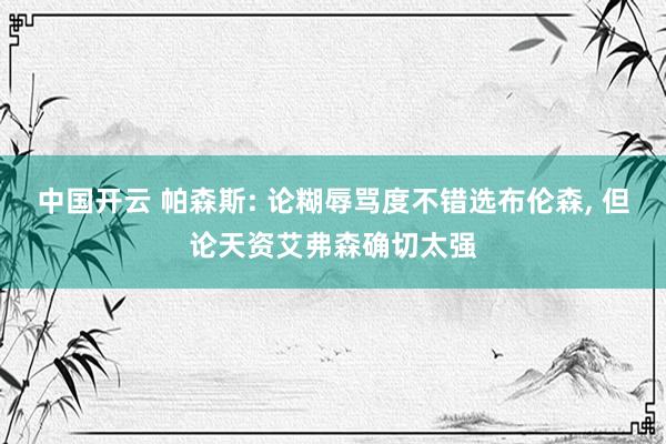 中国开云 帕森斯: 论糊辱骂度不错选布伦森， 但论天资艾弗森确切太强